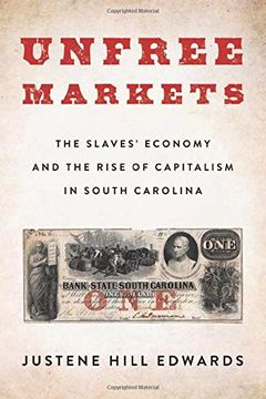 portada Unfree Markets: The Slaves'Economy and the Rise of Capitalism in South Carolina (Columbia Studies in the History of U. Sl Capitalism)