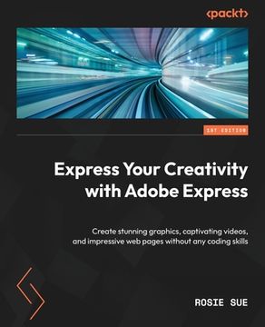 portada Express Your Creativity with Adobe Express: Create stunning graphics, captivating videos, and impressive web pages without any coding skills (in English)