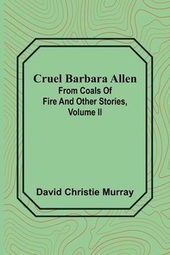 portada Cruel Barbara Allen; From Coals Of Fire And Other Stories, Volume II
