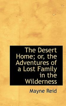 portada the desert home; or, the adventures of a lost family in the wilderness (en Inglés)