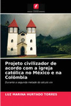 portada Projeto Civilizador de Acordo com a Igreja Católica no México e na Colômbia: Durante a Segunda Metade do Século xix (in Portuguese)