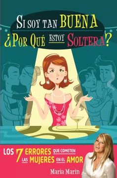 Si Soy Tan Buena, ¿Por Qué Estoy Soltera?. Los 7 Errores Que Cometen Las Mujeres En El Amor / If I'm Such a Nice Girl, Why Am I Still Single? = If I'm