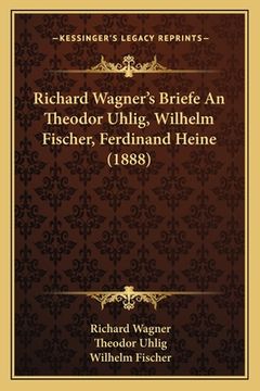 portada Richard Wagner's Briefe An Theodor Uhlig, Wilhelm Fischer, Ferdinand Heine (1888) (en Alemán)