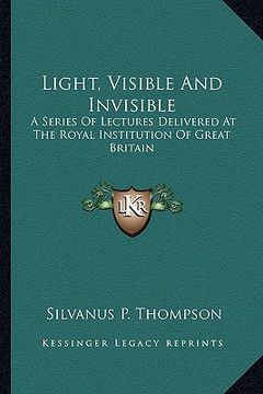 portada light, visible and invisible: a series of lectures delivered at the royal institution of great britain