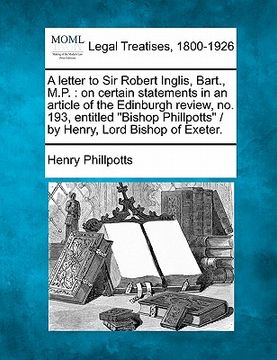 portada a letter to sir robert inglis, bart., m.p.: on certain statements in an article of the edinburgh review, no. 193, entitled "bishop phillpotts" / by (in English)