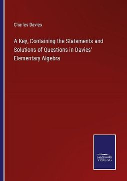portada A Key, Containing the Statements and Solutions of Questions in Davies' Elementary Algebra (en Inglés)