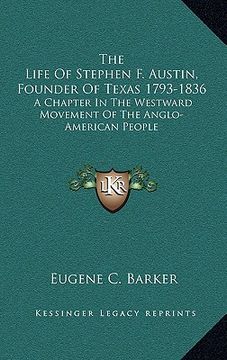 portada the life of stephen f. austin, founder of texas 1793-1836: a chapter in the westward movement of the anglo-american people (in English)