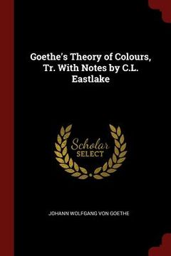 portada Goethe's Theory of Colours, Tr. With Notes by C.L. Eastlake (en Inglés)