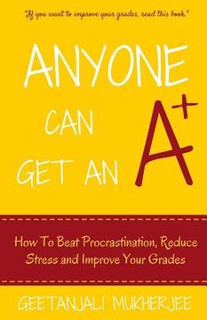 portada Anyone Can Get An A+: How To Beat Procrastination, Reduce Stress and Improve Your Grades (en Inglés)