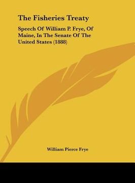portada the fisheries treaty: speech of william p. frye, of maine, in the senate of the united states (1888)