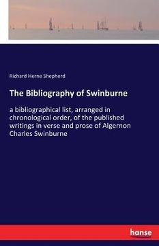 portada The Bibliography of Swinburne: a bibliographical list, arranged in chronological order, of the published writings in verse and prose of Algernon Char (en Inglés)