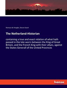 portada The Netherland-Historian: containing a true and exact relation of what hath passed in the late warrs between the King of Great Britain, and the (en Inglés)