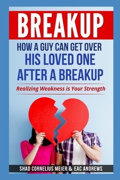 portada Breakup: How a Guy Can Get Over His Loved One After a Breakup: Realizing weakness is your strength (en Inglés)