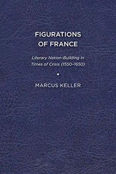 portada Figurations of France: Literary Nation-Building in Times of Crisis (1550-1650) (en Inglés)
