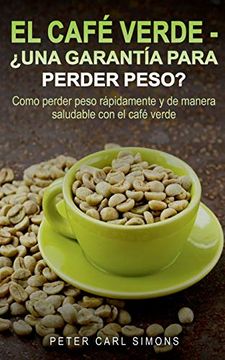 portada El Café Verde -¿ Una Garantía Para Perder Peso? Como Perder Peso Rápidamente y de Manera Saludable con el Café Verde. (in Spanish)