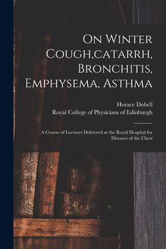 portada On Winter Cough, catarrh, Bronchitis, Emphysema, Asthma: a Course of Lectures Delivered at the Royal Hospital for Diseases of the Chest (in English)