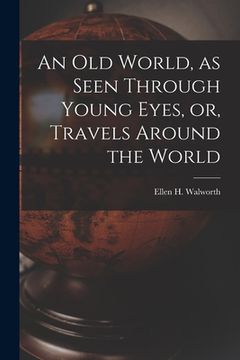 portada An Old World, as Seen Through Young Eyes, or, Travels Around the World [microform] (in English)