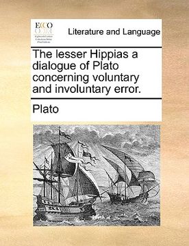 portada the lesser hippias a dialogue of plato concerning voluntary and involuntary error. (en Inglés)