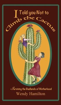 portada I Told You Not To Climb The Cactus: Surviving the Badlands of Motherhood (en Inglés)