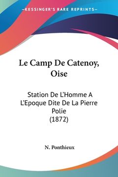 portada Le Camp De Catenoy, Oise: Station De L'Homme A L'Epoque Dite De La Pierre Polie (1872) (en Francés)