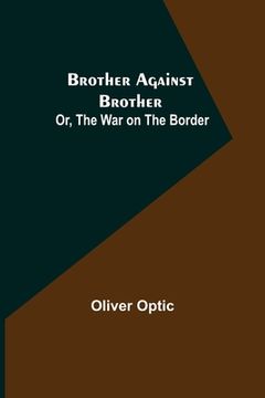 portada Brother Against Brother; Or, The War on the Border (en Inglés)