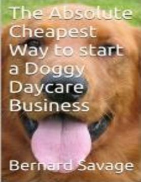 portada The Absolute Cheapest Way to start a Doggy Daycare Business: How to easily start a successful doggy daycare business the cheapest and simple way, in t (in English)