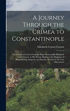 portada A Journey Through the Crimea to Constantinople: In a Series of Letters From the Right Honourable Elizabeth Lady Craven, to his Serene Highness the.   And Bareith. Written in the Year Mdcclxxxvi