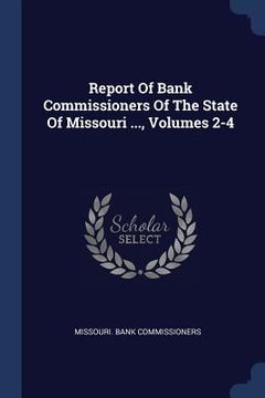 portada Report Of Bank Commissioners Of The State Of Missouri ..., Volumes 2-4 (en Inglés)