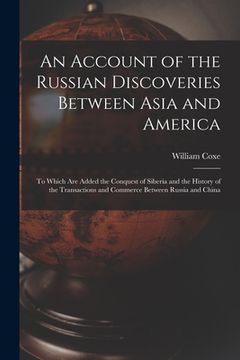 portada An Account of the Russian Discoveries Between Asia and America [microform]: to Which Are Added the Conquest of Siberia and the History of the Transact