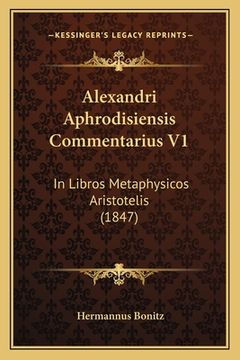Alexandri Aphrodisiensis Commentarius V1: In Libros Metaphysicos Aristotelis (1847)