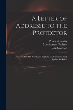 portada A Letter of Addresse to the Protector: Occasioned by Mr. Needhams Reply to Mr. Goodwins Book Against the Triers
