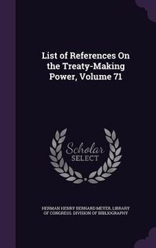 List of References On the Treaty-Making Power, Volume 71 (en Inglés)