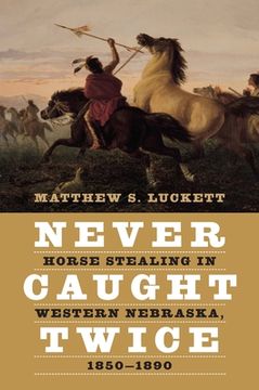 portada Never Caught Twice: Horse Stealing in Western Nebraska, 1850-1890 (en Inglés)