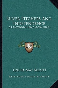 portada silver pitchers and independence: a centennial love story (1876) a centennial love story (1876) (en Inglés)