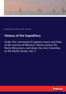 portada History of the Expedition: Under the command of Captains Lewis and Clark, to the sources of Missouri, thence across the Rocky Mountains, and down (en Inglés)