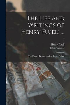 portada The Life and Writings of Henry Fuseli ...: the Former Written, and the Latter Edited; 3 (in English)