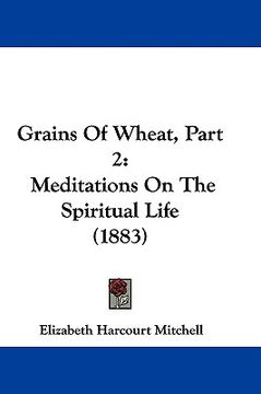 portada grains of wheat, part 2: meditations on the spiritual life (1883) (en Inglés)