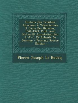 portada Histoire Des Troubles Advenues a Valenciennes a Cause Des Heresies, 1562-1579, Publ. Avec Notice Et Annotation Par A.-P.-L. de Robaulx de Soumoy