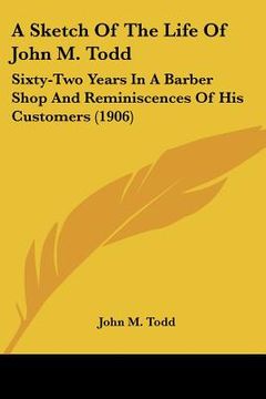 portada a sketch of the life of john m. todd: sixty-two years in a barber shop and reminiscences of his customers (1906) (in English)