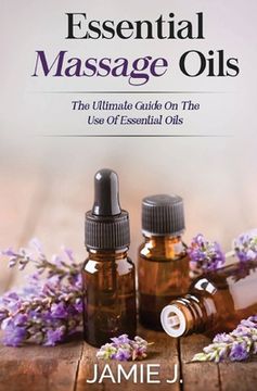 portada Essential Massage Oils: The Ultimate Guide On The Use Of Essential Oils (en Inglés)