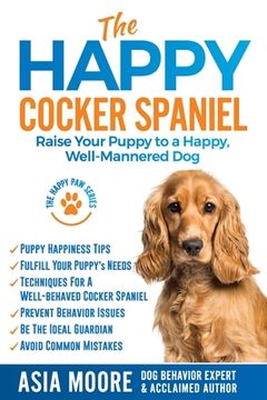 portada The Happy Cocker Spaniel: Raise Your Puppy to a Happy, Well-Mannered Dog (en Inglés)