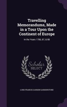 portada Travelling Memorandums, Made in a Tour Upon the Continent of Europe: In the Years 1786, 87, & 88 (en Inglés)