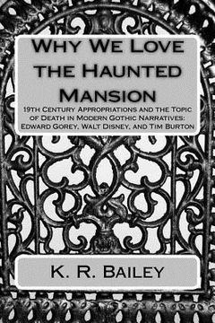 portada Why We Love the Haunted Mansion: 19th Century Appropriations and the Topic of Death in Modern Gothic Narratives: Edward Gorey, Walt Disney, and Tim Bu (en Inglés)