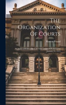 portada The Organization of Courts: An Address Before the law Association of Philadelphia January 31, 1913 (en Inglés)