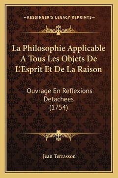 portada La Philosophie Applicable A Tous Les Objets De L'Esprit Et De La Raison: Ouvrage En Reflexions Detachees (1754) (in French)