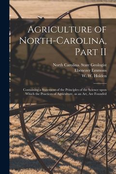 portada Agriculture of North-Carolina, Part II: Containing a Statement of the Principles of the Science Upon Which the Practices of Agriculture, as an Art, Ar (in English)