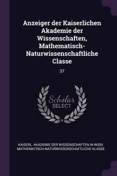 portada Anzeiger der Kaiserlichen Akademie der Wissenschaften, Mathematisch-Naturwissenschaftliche Classe: 37 (en Inglés)