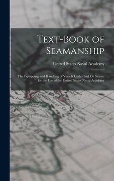 portada Text-Book of Seamanship: The Equipping and Handling of Vessels Under Sail Or Steam, for the Use of the United States Naval Academy