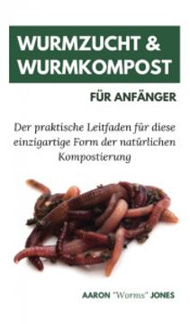 portada Wurmzucht & Wurmkompost für Anfänger: Der Praktische Leitfaden für Diese Einzigartige Form der Natürlichen Kompostierung 