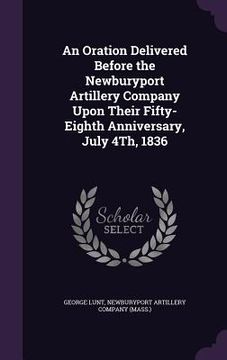 portada An Oration Delivered Before the Newburyport Artillery Company Upon Their Fifty-Eighth Anniversary, July 4Th, 1836 (in English)